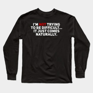 I'm Not Trying to be Difficult. It Just Comes Naturally Long Sleeve T-Shirt